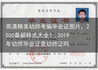 高清精美幼师考编毕业证图片，2020最新样式大全！,2019年幼师毕业证是幼师证吗