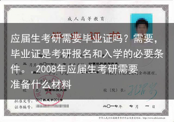 应届生考研需要毕业证吗？需要，毕业证是考研报名和入学的必要条件。,2008年应届生考研需要准备什么材···