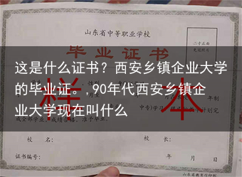 这是什么证书？西安乡镇企业大学的毕业证。,90年代西安乡镇企业大学现在叫什么