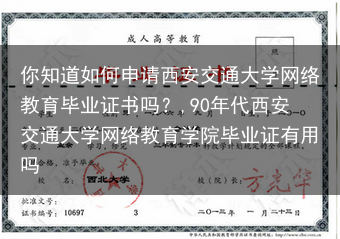 你知道如何申请西安交通大学网络教育毕业证书吗？,90年代西安交通大学网络教育学院毕业证有用吗