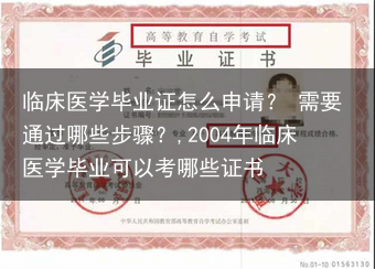 临床医学毕业证怎么申请？ 需要通过哪些步骤？,2004年临床医学毕业可以考哪些证书