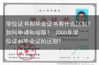 学位证书和毕业证书有什么区别？如何申请和领取？,2000年学位证和毕业证的区别?