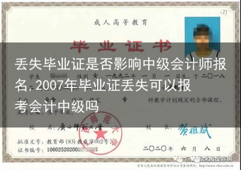 丢失毕业证是否影响中级会计师报名,2007年毕业证丢失可以报考会计中级吗